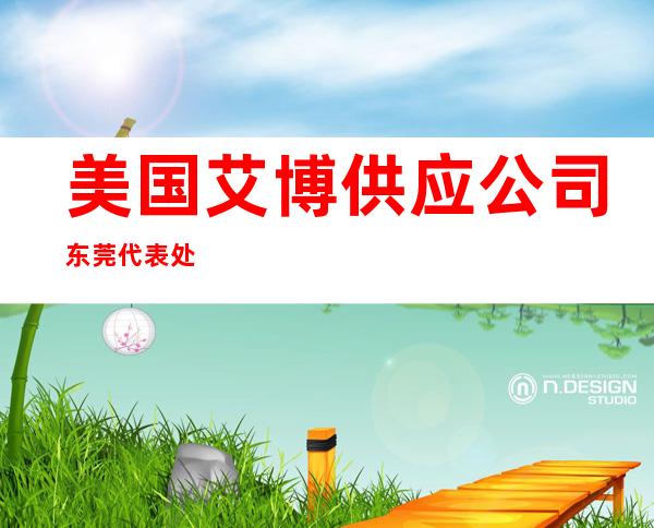 美国艾博供应公司东莞代表处