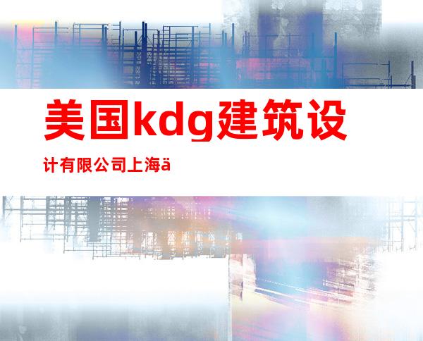美国kdg建筑设计有限公司上海代表处