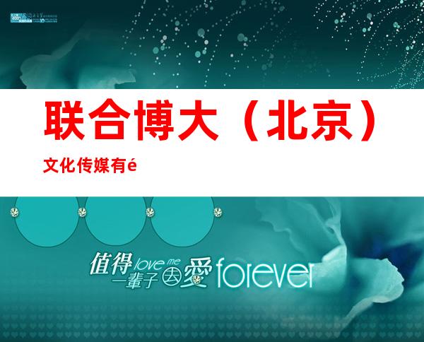 联合博大（北京）文化传媒有限公司