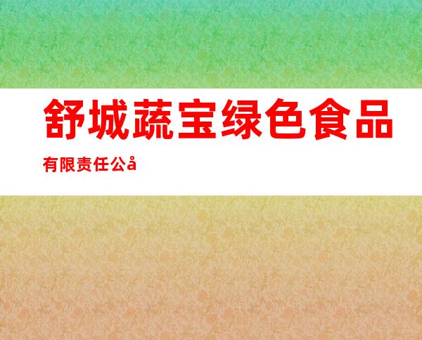 舒城蔬宝绿色食品有限责任公司