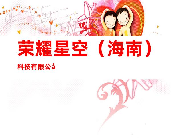 荣耀星空(海南)科技有限公司