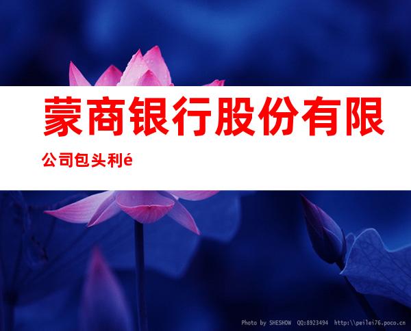 蒙商银行股份有限公司包头利通支行