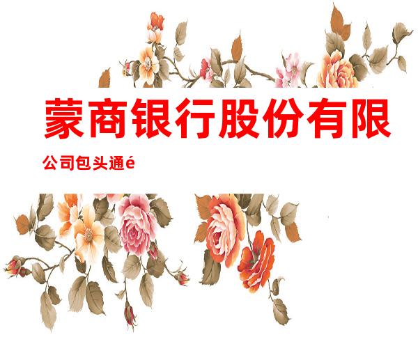 蒙商银行股份有限公司包头通顺支行