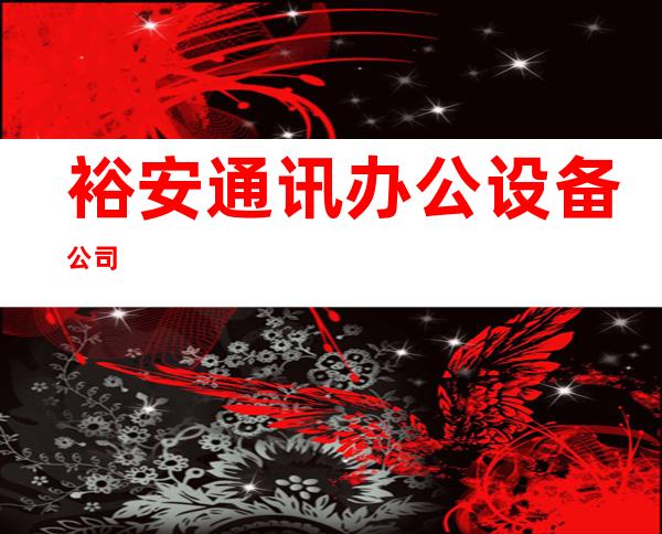 裕安通讯办公设备公司