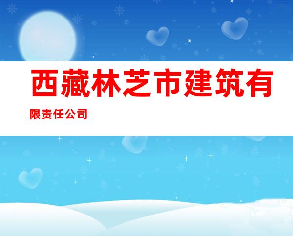 西藏林芝市建筑有限责任公司