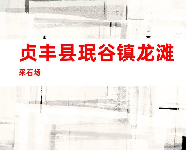 贞丰县珉谷镇龙滩采石场