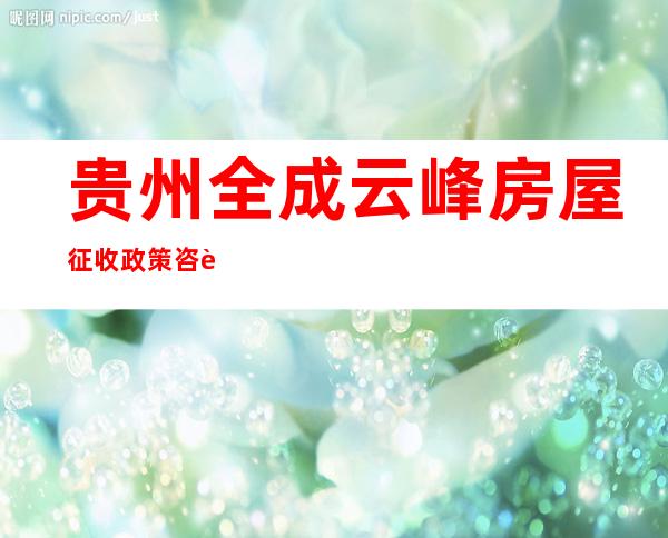 贵州全成云峰房屋征收政策咨询有限公司