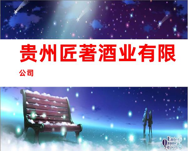 贵州匠著酒业有限公司