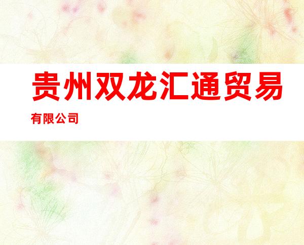 贵州双龙汇通贸易有限公司