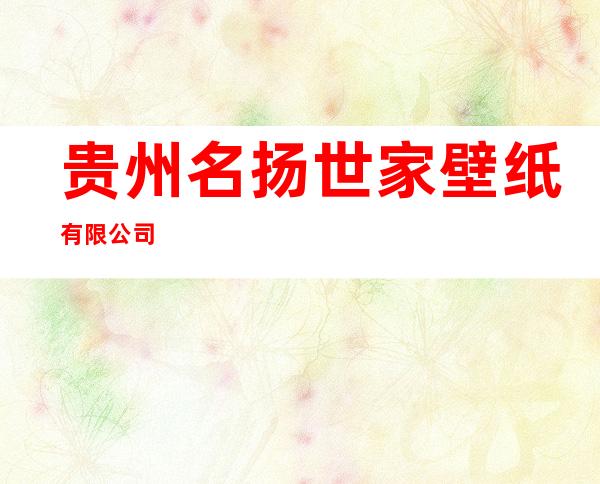 贵州名扬世家壁纸有限公司