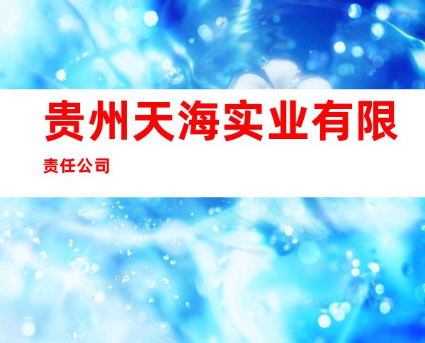 贵州天海实业有限责任公司