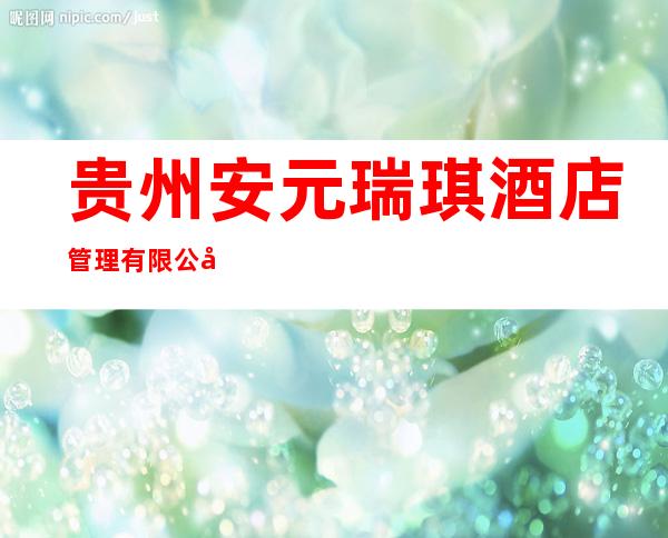 贵州安元瑞琪酒店管理有限公司