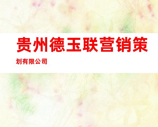 贵州德玉联营销策划有限公司