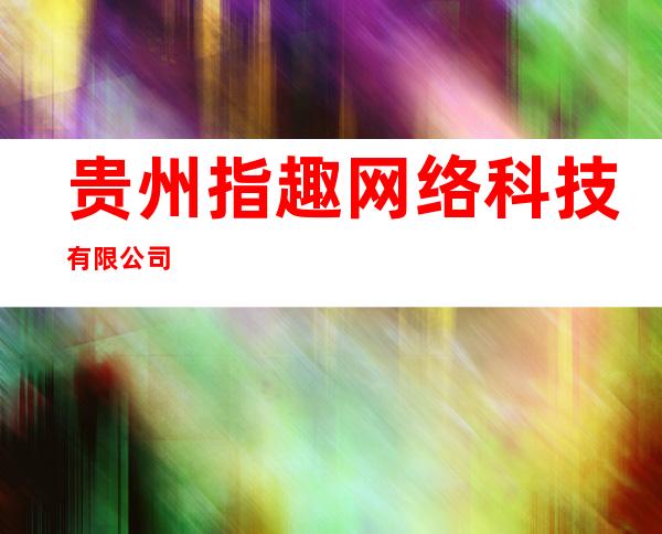 贵州指趣网络科技有限公司
