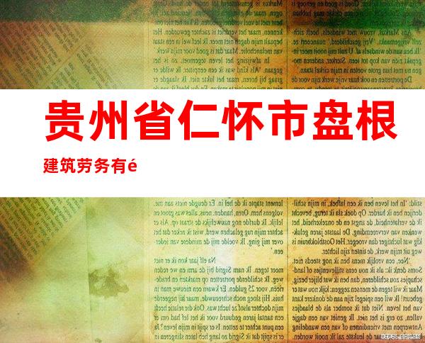 贵州省仁怀市盘根建筑劳务有限公司