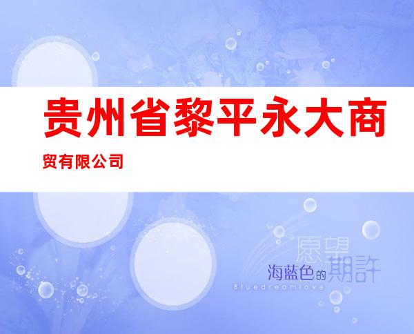 贵州省黎平永大商贸有限公司