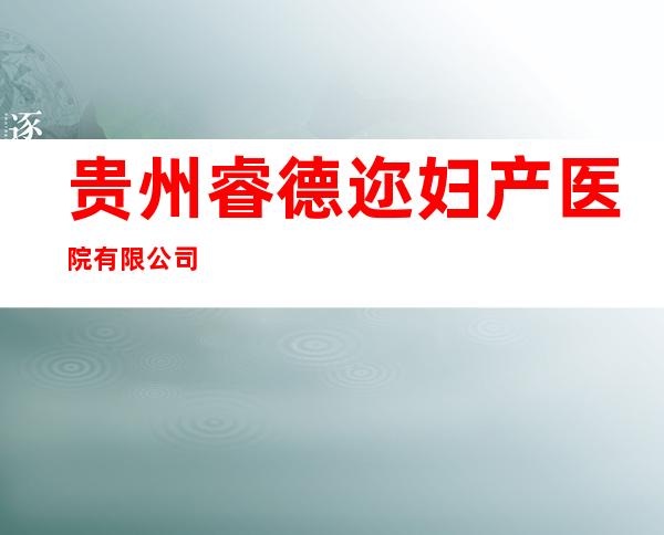 贵州睿德迩妇产医院有限公司