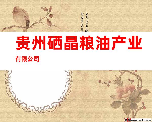 贵州硒晶粮油产业有限公司