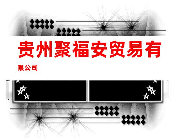 贵州聚福安贸易有限公司
