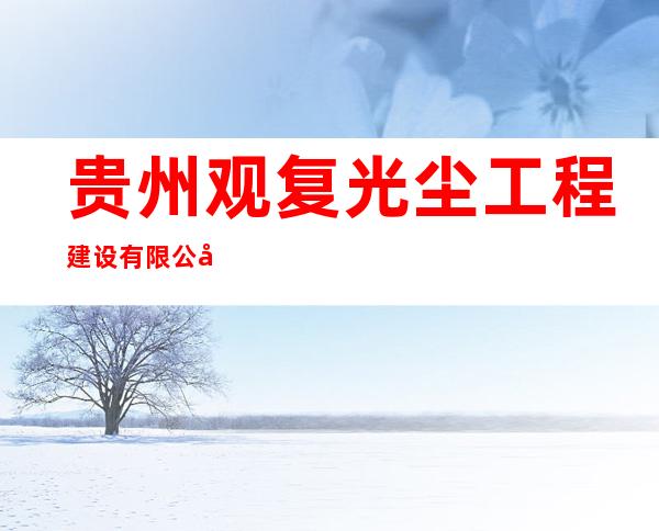 贵州观复光尘工程建设有限公司
