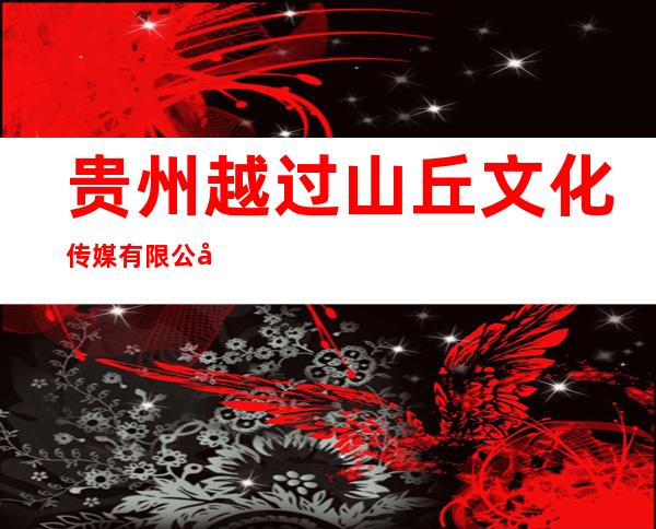 贵州越过山丘文化传媒有限公司