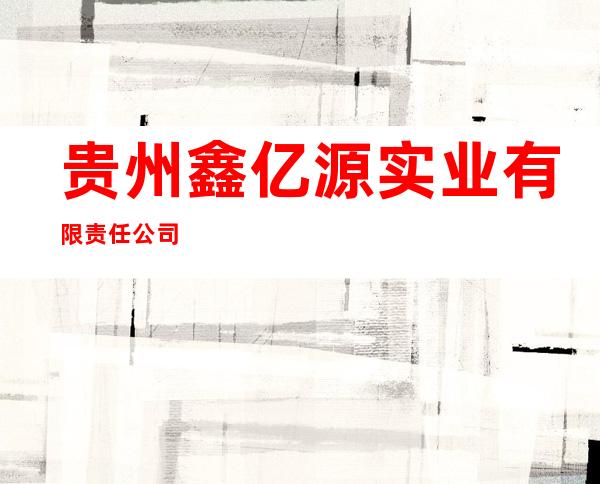 贵州鑫亿源实业有限责任公司