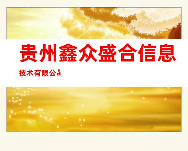 贵州鑫众盛合信息技术有限公司