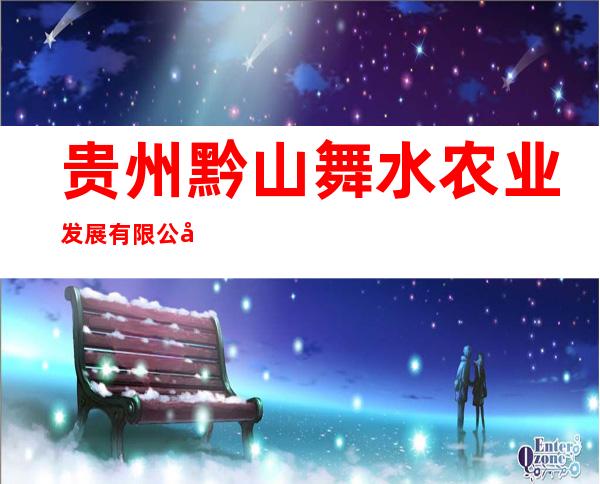 贵州黔山舞水农业发展有限公司