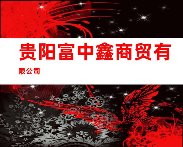 贵阳富中鑫商贸有限公司