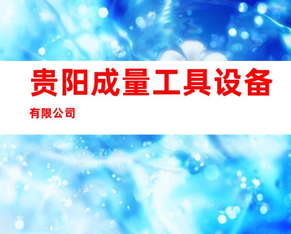 贵阳成量工具设备有限公司
