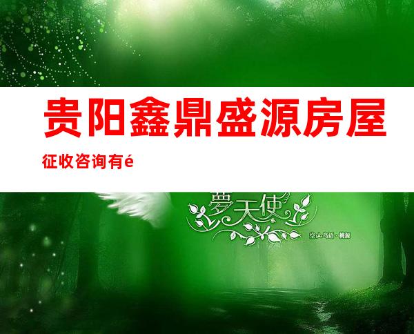 贵阳鑫鼎盛源房屋征收咨询有限公司