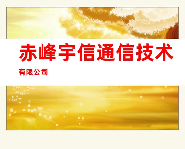 赤峰宇信通信技术有限公司