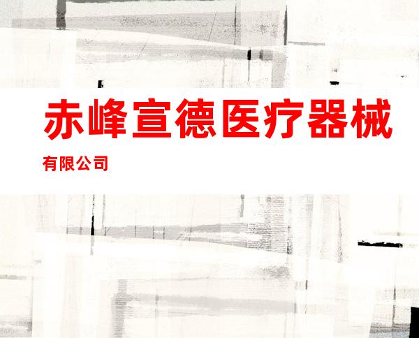 赤峰宣德医疗器械有限公司