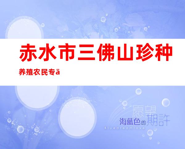 赤水市三佛山珍种养殖农民专业合作社