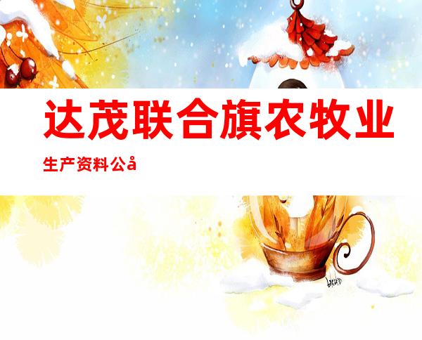 达茂联合旗农牧业生产资料公司