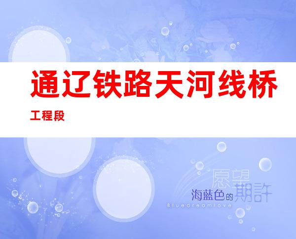 通辽铁路天河线桥工程段