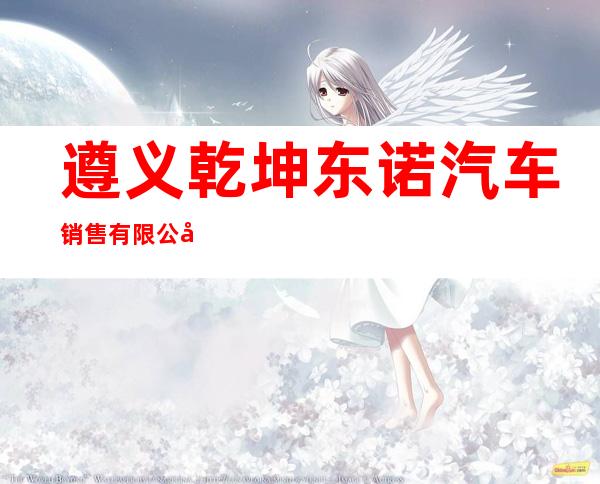 遵义乾坤东诺汽车销售有限公司
