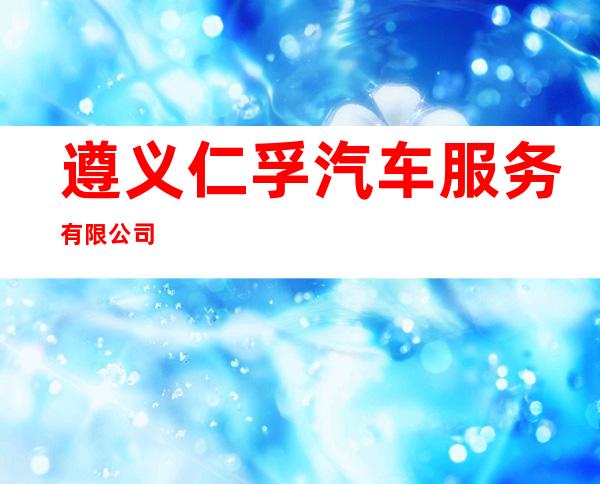 遵义仁孚汽车服务有限公司