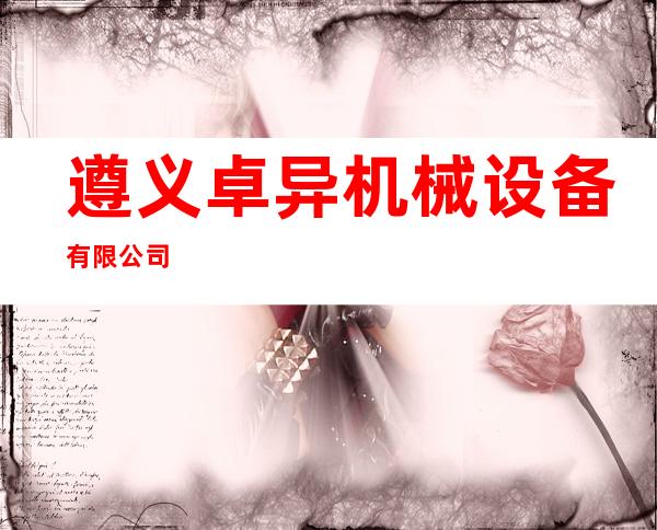 遵义卓异机械设备有限公司