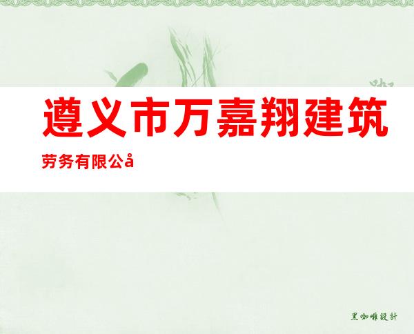 遵义市万嘉翔建筑劳务有限公司