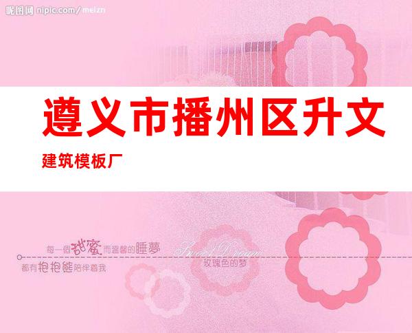 遵义市播州区升文建筑模板厂