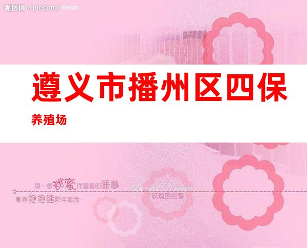 遵义市播州区四保养殖场