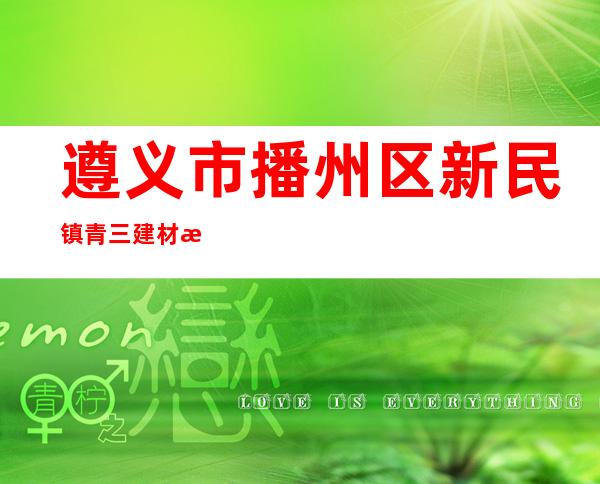 遵义市播州区新民镇青三建材有限公司