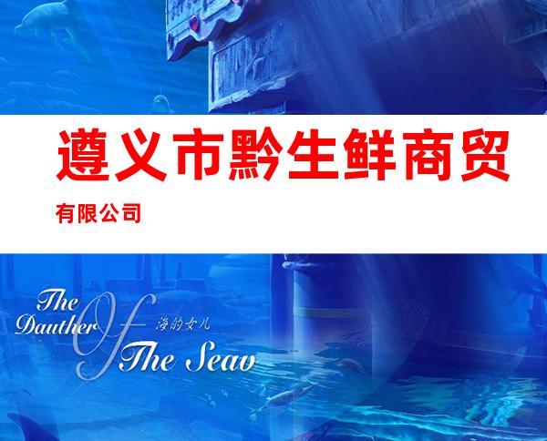遵义市黔生鲜商贸有限公司