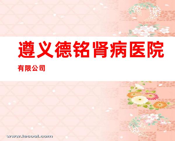 遵义德铭肾病医院有限公司