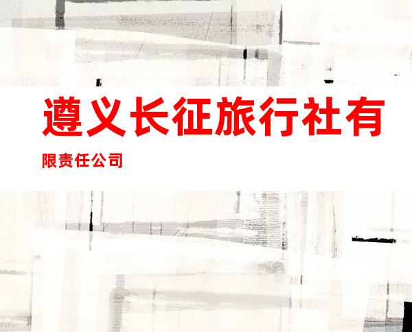 遵义长征旅行社有限责任公司