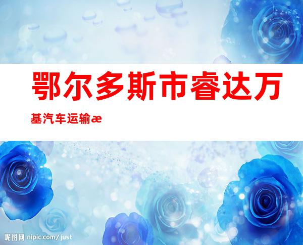 鄂尔多斯市睿达万基汽车运输有限责任公司
