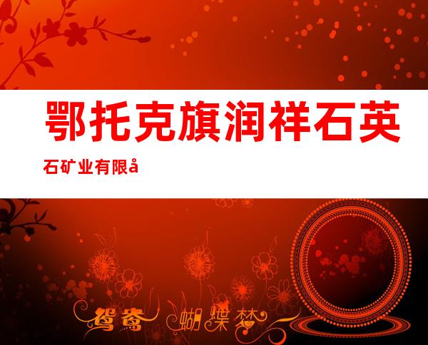 鄂托克旗润祥石英石矿业有限公司
