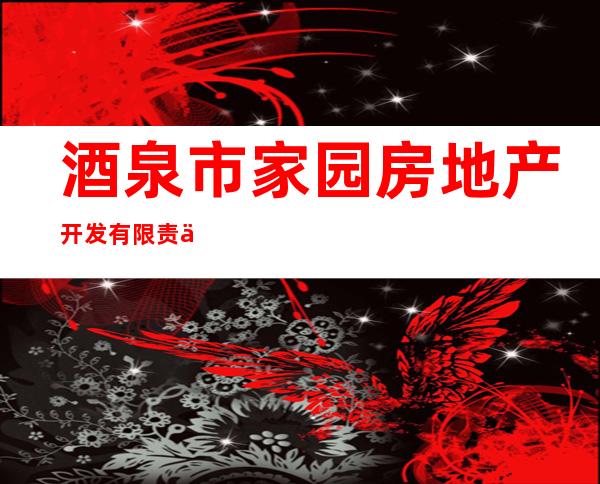 酒泉市家园房地产开发有限责任公司