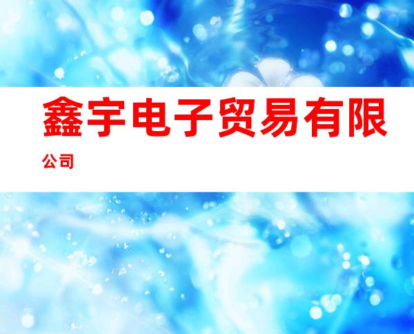 鑫宇电子贸易有限公司